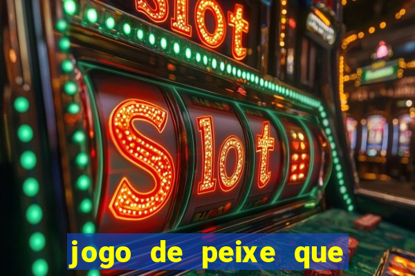 jogo de peixe que ganha dinheiro